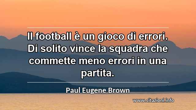 “Il football è un gioco di errori. Di solito vince la squadra che commette meno errori in una partita.”