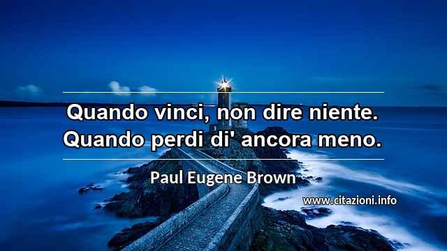 “Quando vinci, non dire niente. Quando perdi di' ancora meno.”