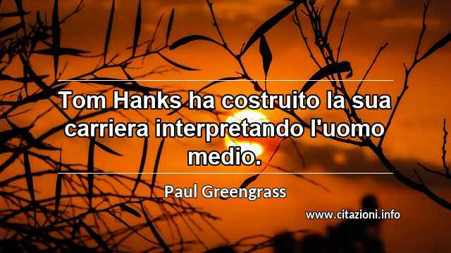 “Tom Hanks ha costruito la sua carriera interpretando l'uomo medio.”