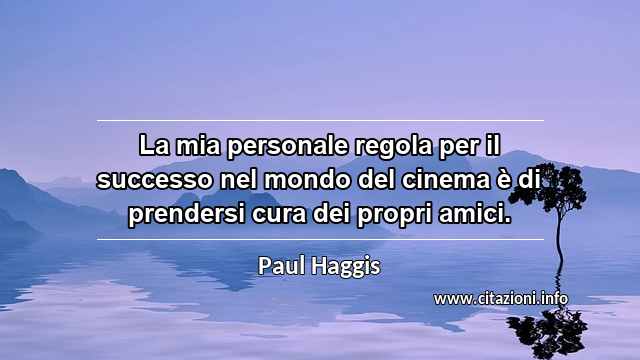 “La mia personale regola per il successo nel mondo del cinema è di prendersi cura dei propri amici.”