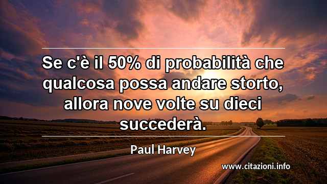 “Se c'è il 50% di probabilità che qualcosa possa andare storto, allora nove volte su dieci succederà.”