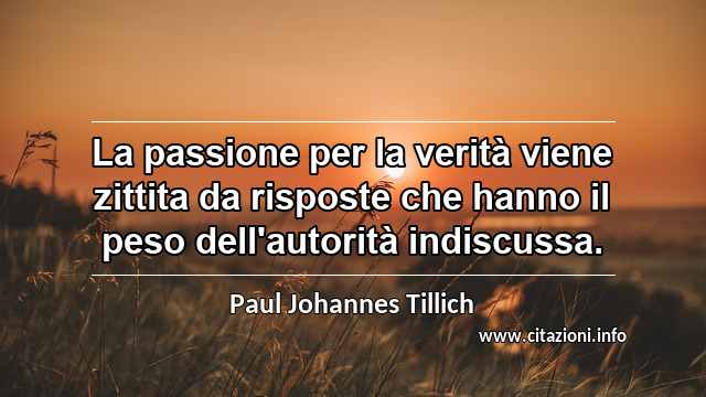 “La passione per la verità viene zittita da risposte che hanno il peso dell'autorità indiscussa.”