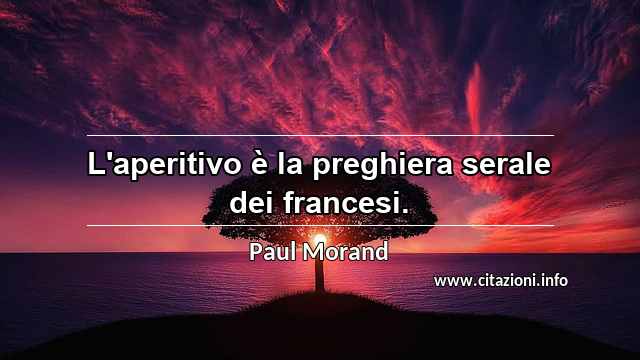 “L'aperitivo è la preghiera serale dei francesi.”