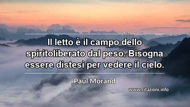 “Il letto è il campo dello spiritoliberato dal peso. Bisogna essere distesi per vedere il cielo.”