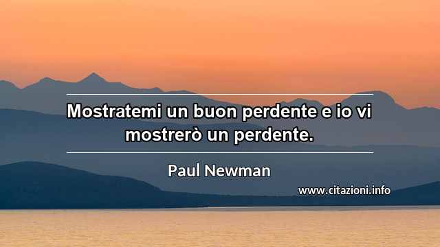 “Mostratemi un buon perdente e io vi mostrerò un perdente.”