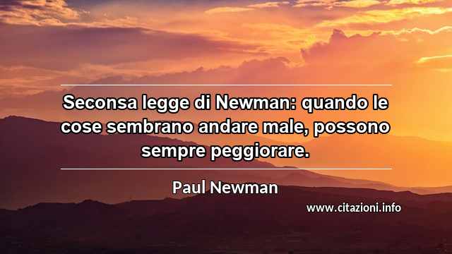 “Seconsa legge di Newman: quando le cose sembrano andare male, possono sempre peggiorare.”