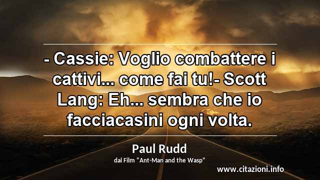 “- Cassie: Voglio combattere i cattivi... come fai tu!- Scott Lang: Eh... sembra che io facciacasini ogni volta.”