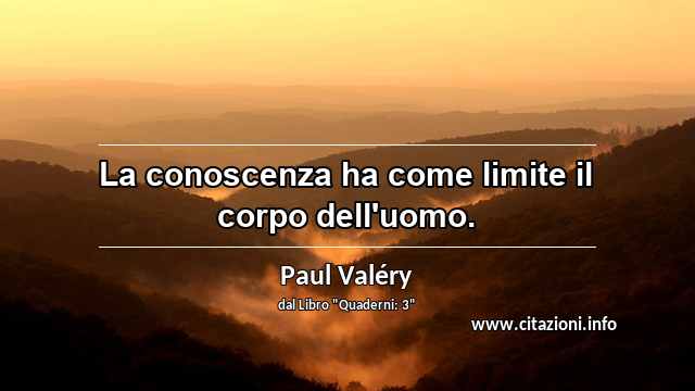 “La conoscenza ha come limite il corpo dell'uomo.”
