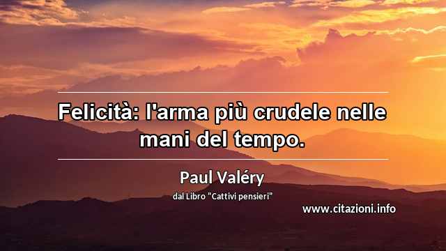 “Felicità: l'arma più crudele nelle mani del tempo.”