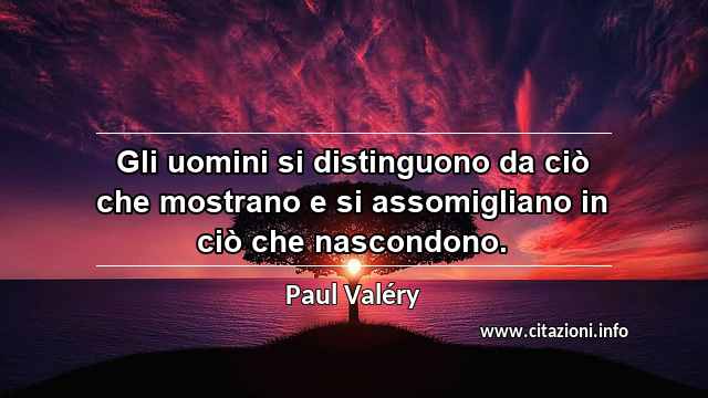 “Gli uomini si distinguono da ciò che mostrano e si assomigliano in ciò che nascondono.”