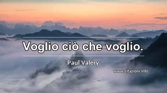 “Voglio ciò che voglio.”