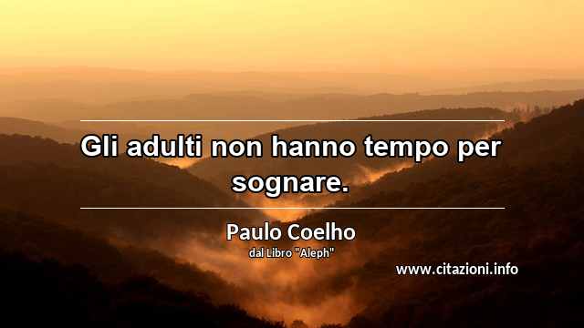 “Gli adulti non hanno tempo per sognare.”