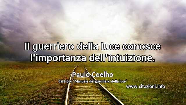 “Il guerriero della luce conosce l’importanza dell’intuizione. ”
