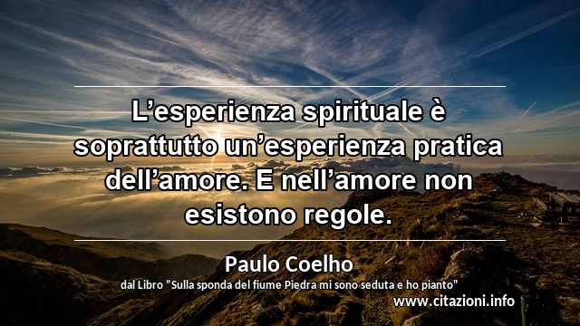 “L’esperienza spirituale è soprattutto un’esperienza pratica dell’amore. E nell’amore non esistono regole.”