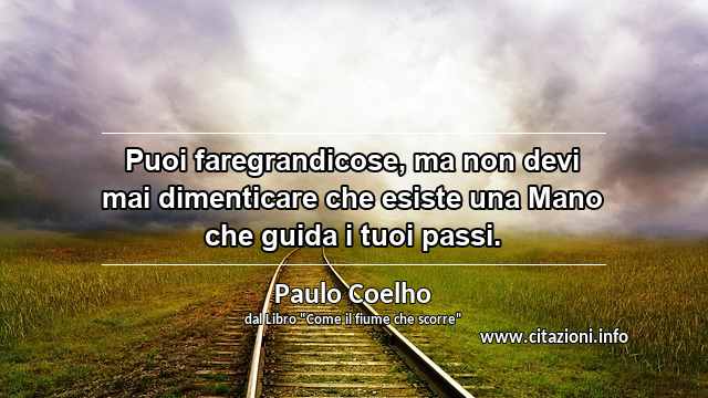 “Puoi faregrandicose, ma non devi mai dimenticare che esiste una Mano che guida i tuoi passi.”
