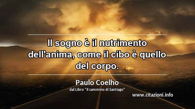 “Il sogno è il nutrimento dell'anima, come il cibo è quello del corpo.”