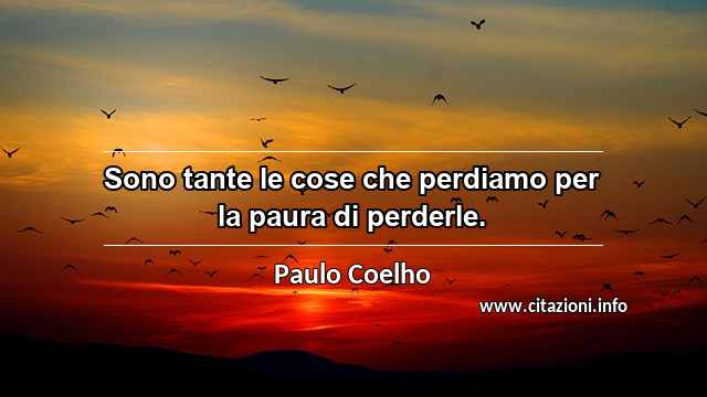 “Sono tante le cose che perdiamo per la paura di perderle.”