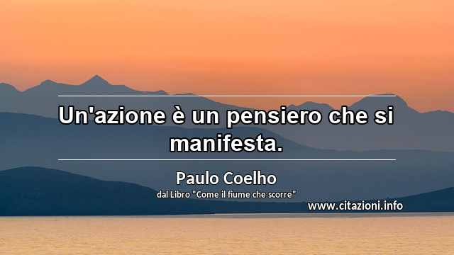 “Un'azione è un pensiero che si manifesta.”