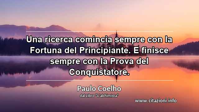 “Una ricerca comincia sempre con la Fortuna del Principiante. E finisce sempre con la Prova del Conquistatore.”
