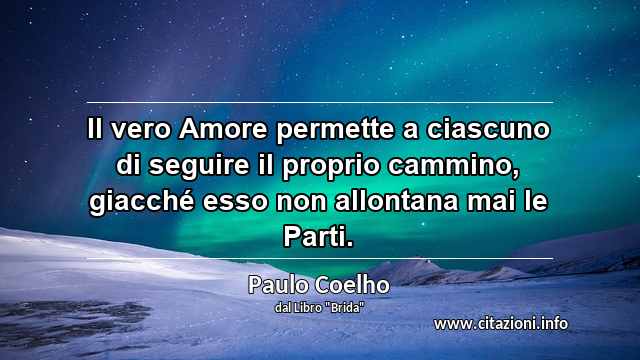 “Il vero Amore permette a ciascuno di seguire il proprio cammino, giacché esso non allontana mai le Parti.”
