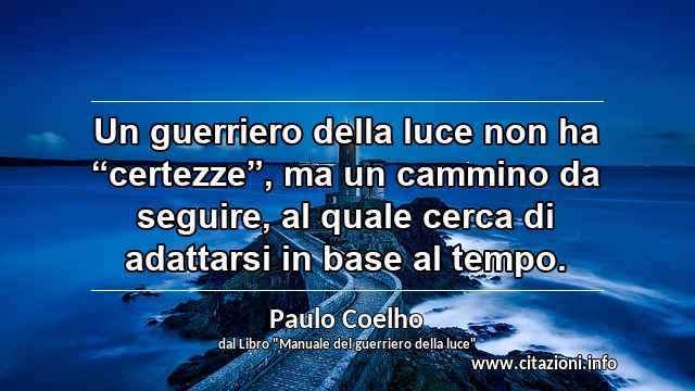 Un guerriero della luce non ha “certezze”, ma un cammino da seguire, al quale cerca di adattarsi in base al tempo.