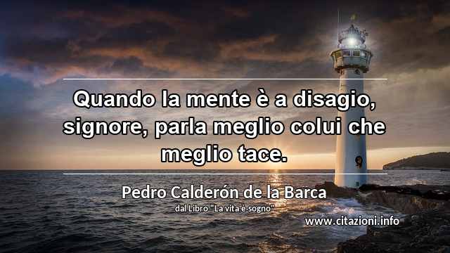 “Quando la mente è a disagio, signore, parla meglio colui che meglio tace.”