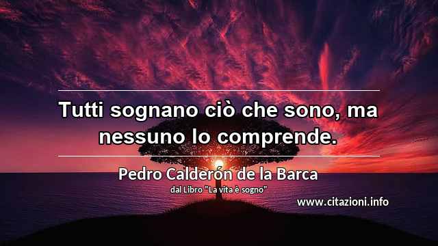 “Tutti sognano ciò che sono, ma nessuno lo comprende.”
