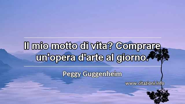 “Il mio motto di vita? Comprare un'opera d'arte al giorno.”