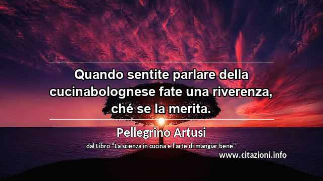 “Quando sentite parlare della cucinabolognese fate una riverenza, ché se la merita.”