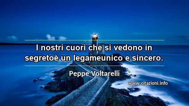 “I nostri cuori che si vedono in segretoè un legameunico e sincero.”