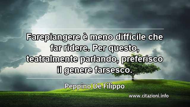 “Farepiangere è meno difficile che far ridere. Per questo, teatralmente parlando, preferisco il genere farsesco.”