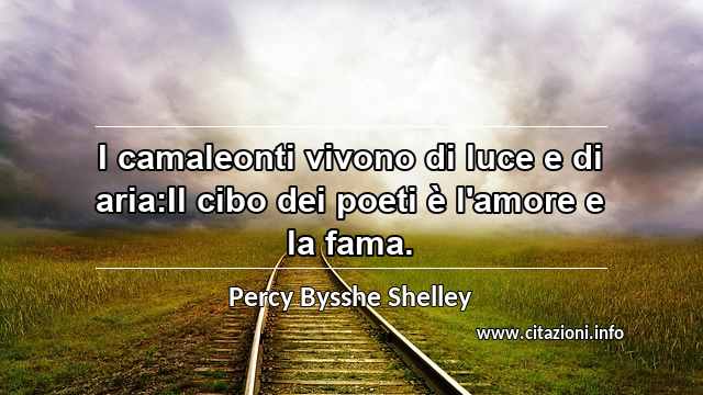 “I camaleonti vivono di luce e di aria:Il cibo dei poeti è l'amore e la fama.”