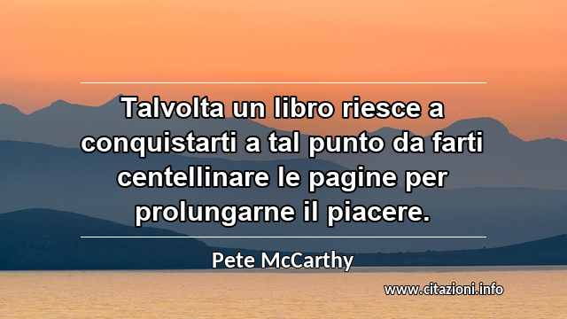 “Talvolta un libro riesce a conquistarti a tal punto da farti centellinare le pagine per prolungarne il piacere.”