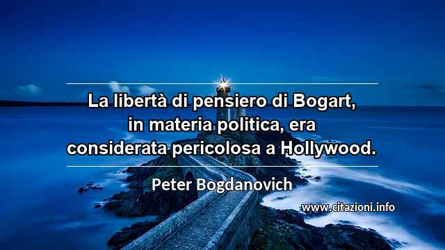 “La libertà di pensiero di Bogart, in materia politica, era considerata pericolosa a Hollywood.”