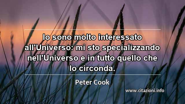 “Io sono molto interessato all'Universo: mi sto specializzando nell'Universo e in tutto quello che lo circonda.”