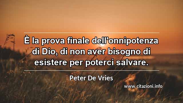 “È la prova finale dell'onnipotenza di Dio, di non aver bisogno di esistere per poterci salvare.”