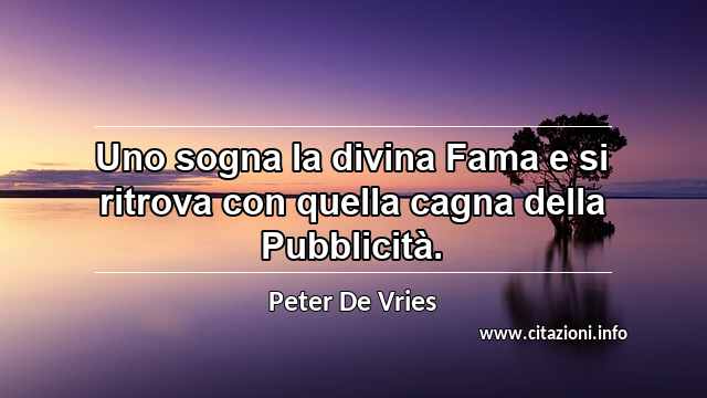 “Uno sogna la divina Fama e si ritrova con quella cagna della Pubblicità.”