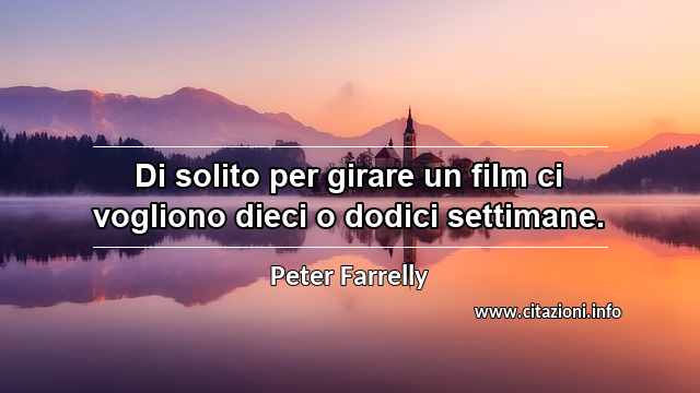 “Di solito per girare un film ci vogliono dieci o dodici settimane.”