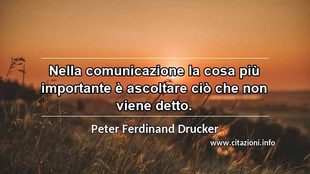 “Nella comunicazione la cosa più importante è ascoltare ciò che non viene detto.”