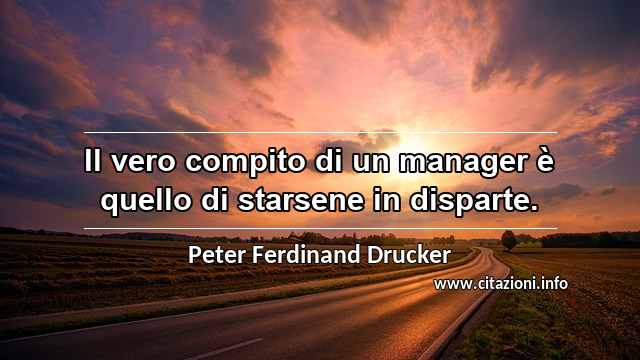 “Il vero compito di un manager è quello di starsene in disparte.”