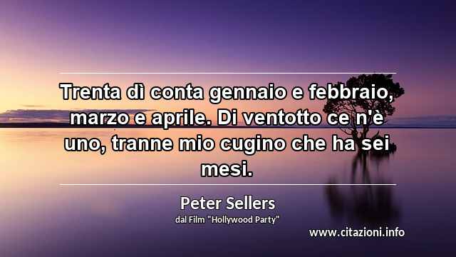 “Trenta dì conta gennaio e febbraio, marzo e aprile. Di ventotto ce n'è uno, tranne mio cugino che ha sei mesi.”