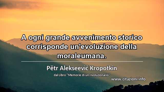 “A ogni grande avvenimento storico corrisponde un'evoluzione della moraleumana.”
