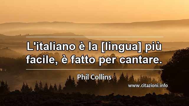“L'italiano è la [lingua] più facile, è fatto per cantare.”