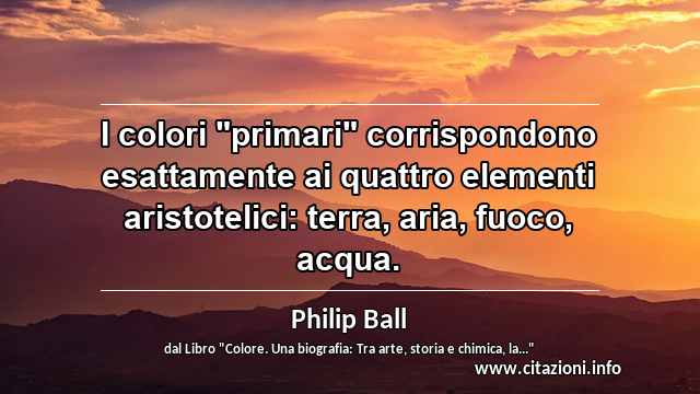 I colori "primari" corrispondono esattamente ai quattro elementi aristotelici: terra, aria, fuoco, acqua.