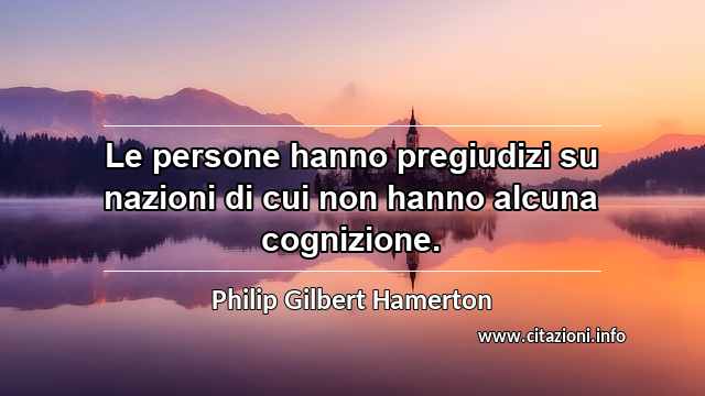 “Le persone hanno pregiudizi su nazioni di cui non hanno alcuna cognizione.”