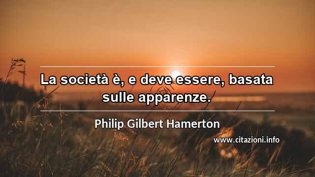 “La società è, e deve essere, basata sulle apparenze.”