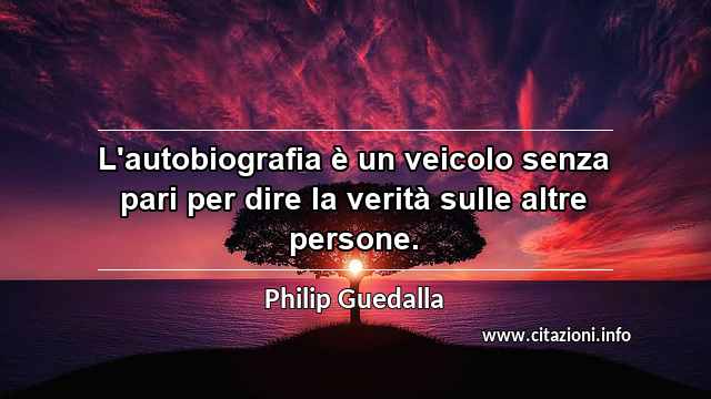 “L'autobiografia è un veicolo senza pari per dire la verità sulle altre persone.”