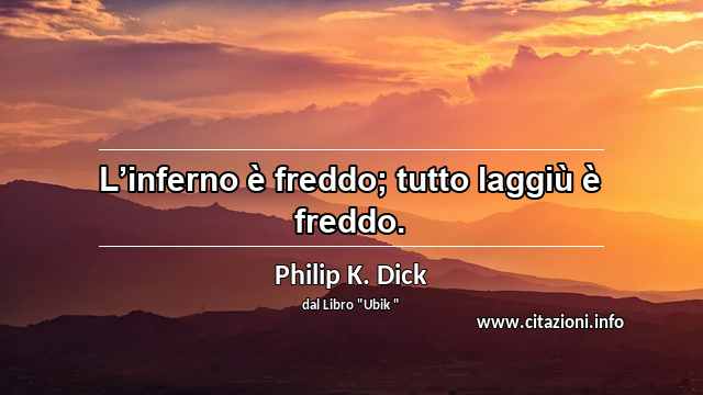 “L’inferno è freddo; tutto laggiù è freddo.”