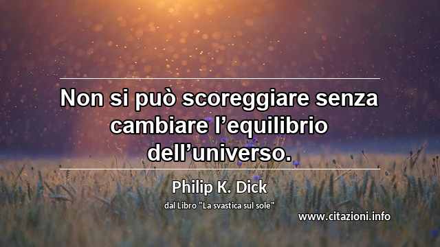 “Non si può scoreggiare senza cambiare l’equilibrio dell’universo.”
