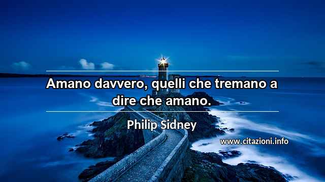 “Amano davvero, quelli che tremano a dire che amano.”